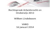 Rechtspraak Arbeidsrecht  en  Onderwijs  2013 Willem  Lindeboom VARO 16  januari  2014